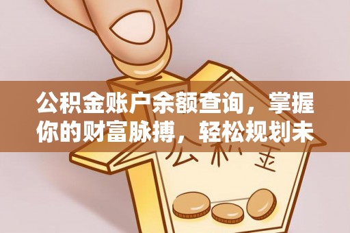 永川公积金账户余额查询，掌握你的财富脉搏，轻松规划未来