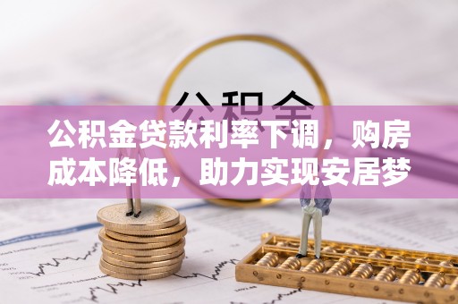 永川公积金贷款利率下调，购房成本降低，助力实现安居梦