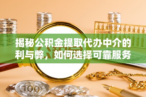 永川揭秘公积金提取代办中介的利与弊，如何选择可靠服务？