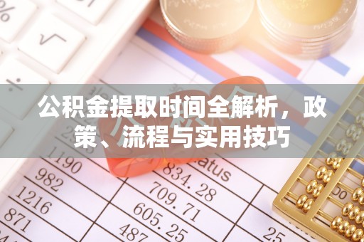 永川公积金提取时间全解析，政策、流程与实用技巧