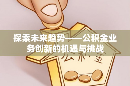 永川探索未来趋势——公积金业务创新的机遇与挑战
