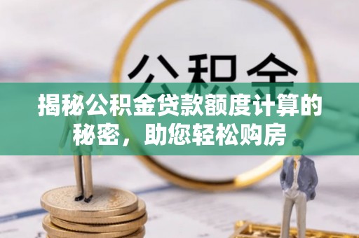 永川揭秘公积金贷款额度计算的秘密，助您轻松购房