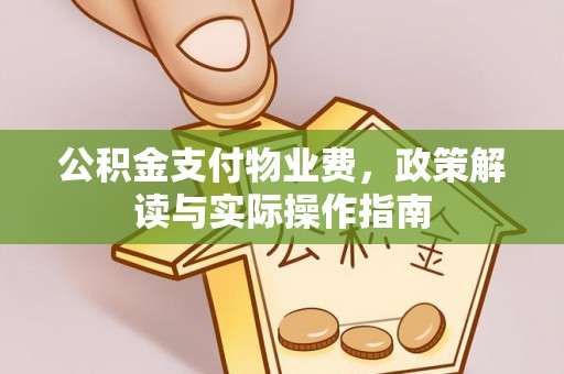 永川公积金支付物业费，政策解读与实际操作指南