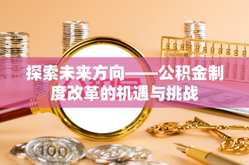 永川探索未来方向——公积金制度改革的机遇与挑战