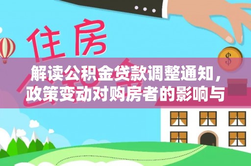 永川解读公积金贷款调整通知，政策变动对购房者的影响与应对策略