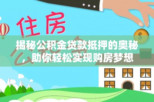 永川揭秘公积金贷款抵押的奥秘，助你轻松实现购房梦想