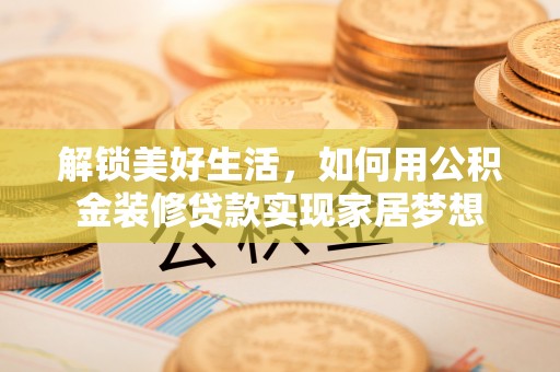 永川解锁美好生活，如何用公积金装修贷款实现家居梦想