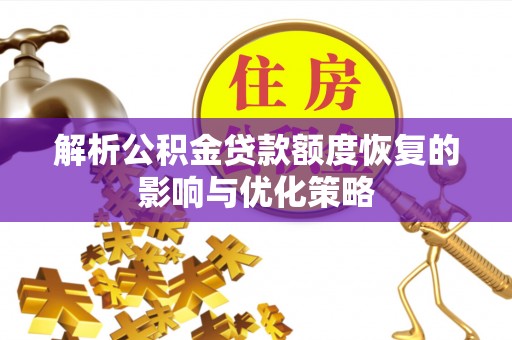 永川解析公积金贷款额度恢复的影响与优化策略