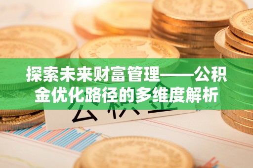 永川探索未来财富管理——公积金优化路径的多维度解析