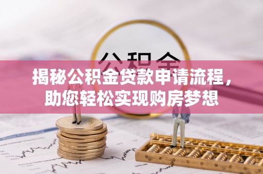 永川揭秘公积金贷款申请流程，助您轻松实现购房梦想