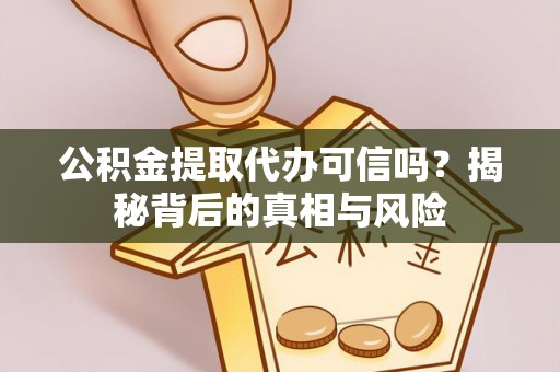 永川公积金提取代办可信吗？揭秘背后的真相与风险