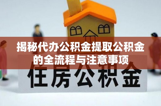 永川揭秘代办公积金提取公积金的全流程与注意事项