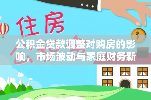 永川公积金贷款调整对购房的影响，市场波动与家庭财务新趋势