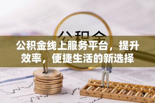永川公积金线上服务平台，提升效率，便捷生活的新选择