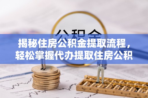 永川揭秘住房公积金提取流程，轻松掌握代办提取住房公积金技巧