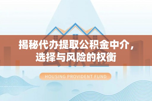 永川揭秘代办提取公积金中介，选择与风险的权衡