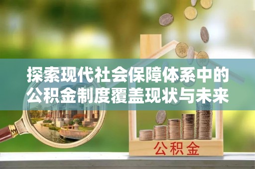 永川探索现代社会保障体系中的公积金制度覆盖现状与未来