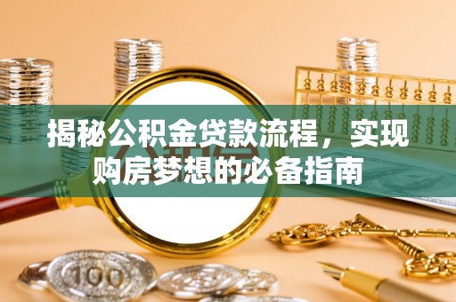 永川揭秘公积金贷款流程，实现购房梦想的必备指南