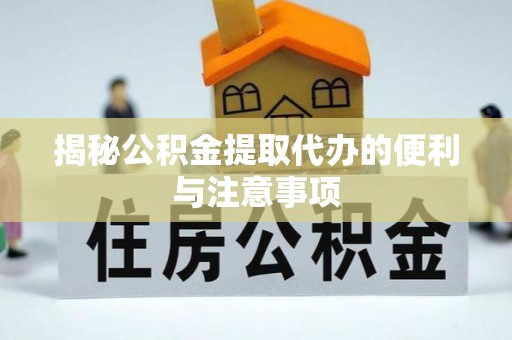 永川揭秘公积金提取代办的便利与注意事项
