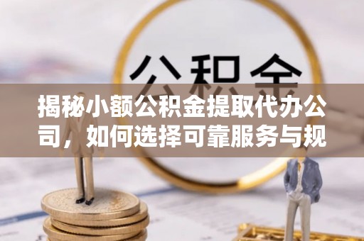 永川揭秘小额公积金提取代办公司，如何选择可靠服务与规避风险