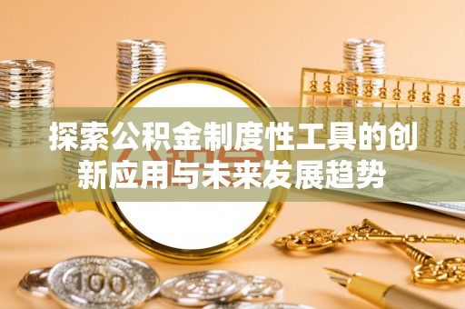 永川探索公积金制度性工具的创新应用与未来发展趋势