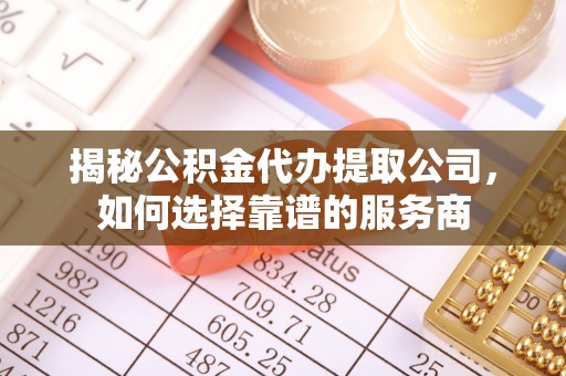 永川揭秘公积金代办提取公司，如何选择靠谱的服务商