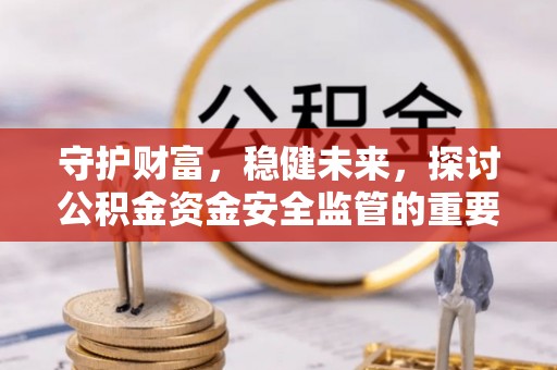 永川守护财富，稳健未来，探讨公积金资金安全监管的重要性与实践