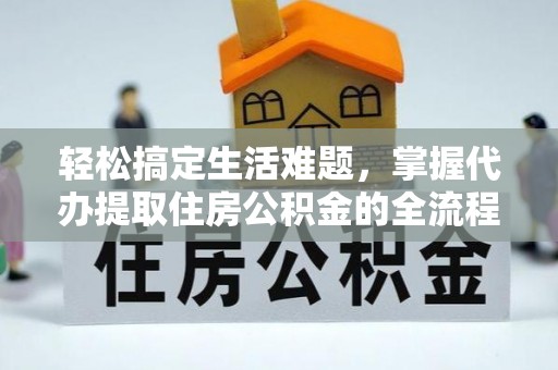 永川轻松搞定生活难题，掌握代办提取住房公积金的全流程