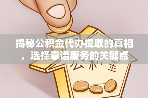 永川揭秘公积金代办提取的真相，选择靠谱服务的关键点