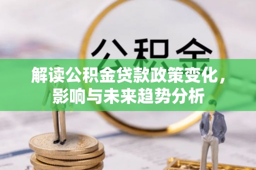 永川解读公积金贷款政策变化，影响与未来趋势分析