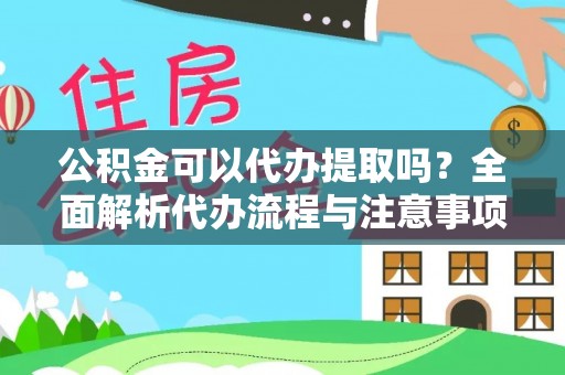 永川公积金可以代办提取吗？全面解析代办流程与注意事项